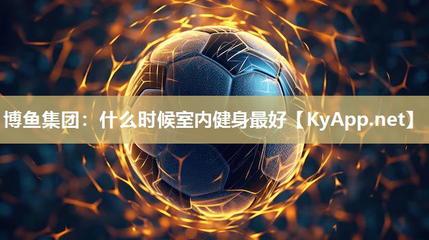 博鱼集团：什么时候室内健身最好