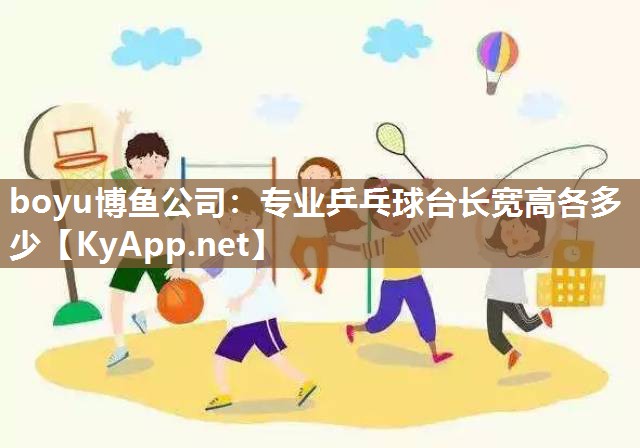 boyu博鱼公司：专业乒乓球台长宽高各多少