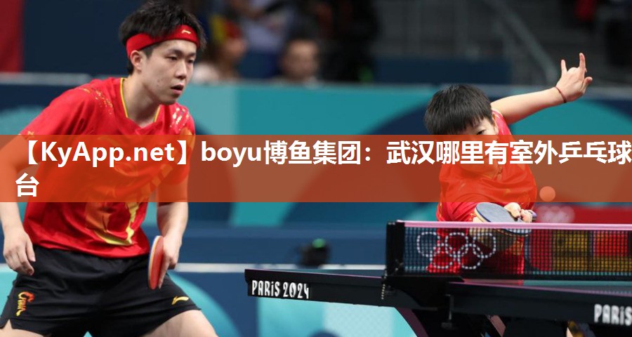 boyu博鱼集团：武汉哪里有室外乒乓球台