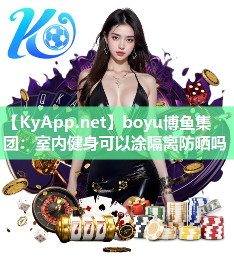 boyu博鱼集团：室内健身可以涂隔离防晒吗