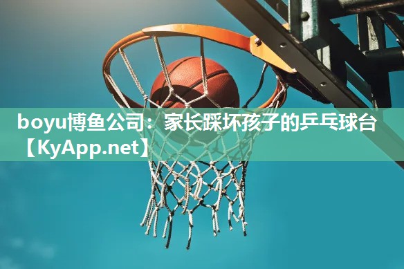 boyu博鱼公司：家长踩坏孩子的乒乓球台