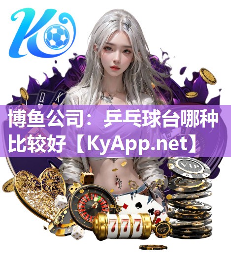 博鱼公司：乒乓球台哪种比较好