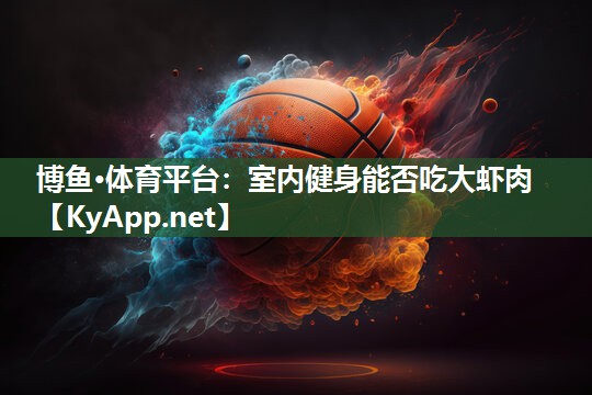 博鱼·体育平台：室内健身能否吃大虾肉