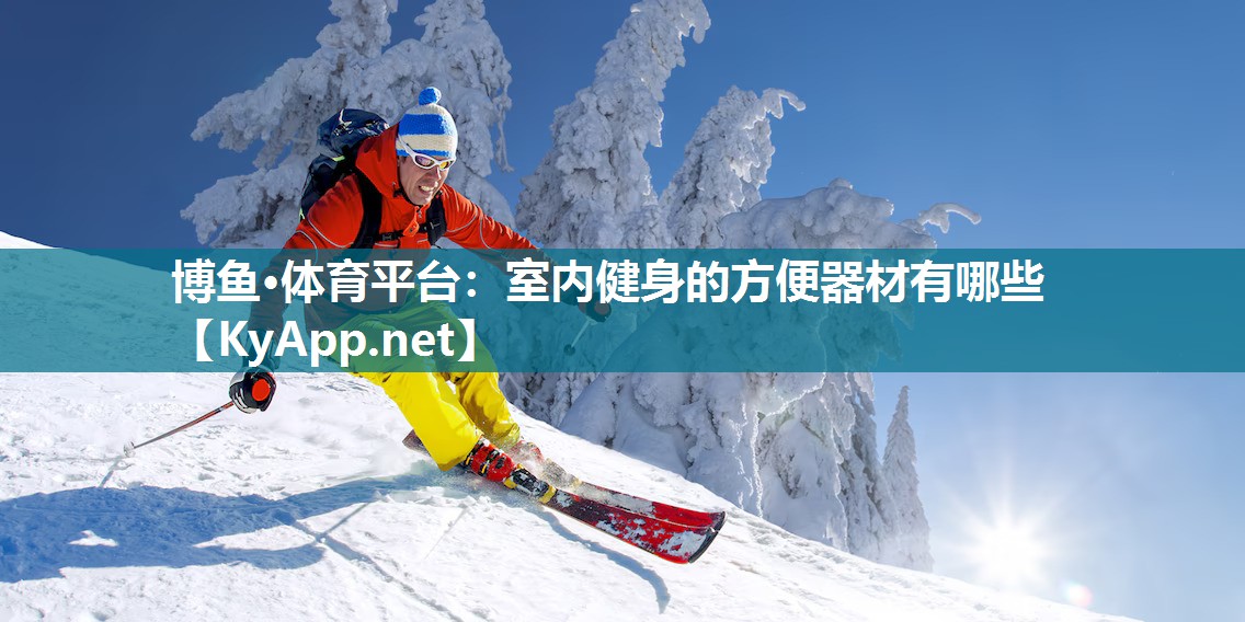 博鱼·体育平台：室内健身的方便器材有哪些