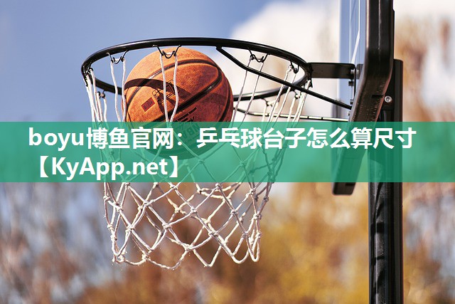 boyu博鱼官网：乒乓球台子怎么算尺寸