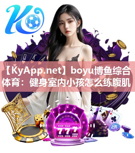 boyu博鱼综合体育：健身室内小孩怎么练腹肌