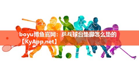 boyu博鱼官网：乒乓球台垫脚怎么垫的