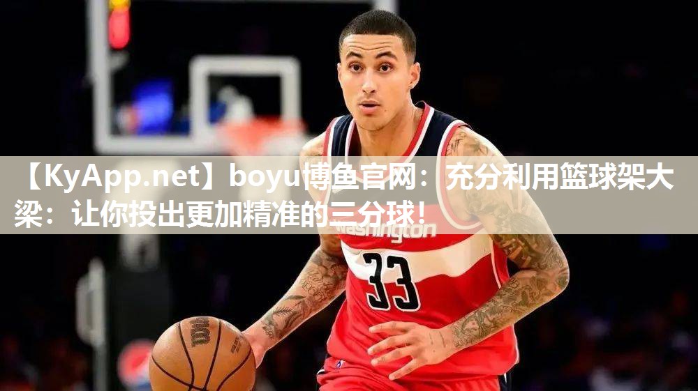 boyu博鱼官网：充分利用篮球架大梁：让你投出更加精准的三分球！