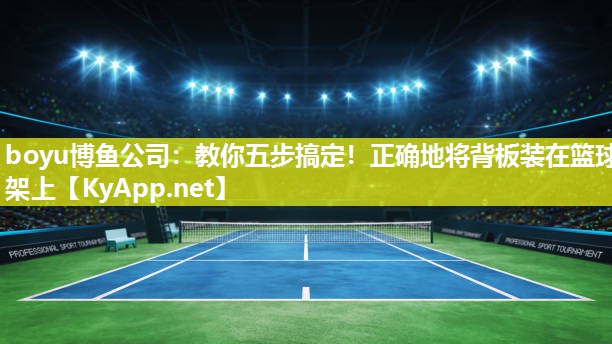 boyu博鱼公司：教你五步搞定！正确地将背板装在篮球架上