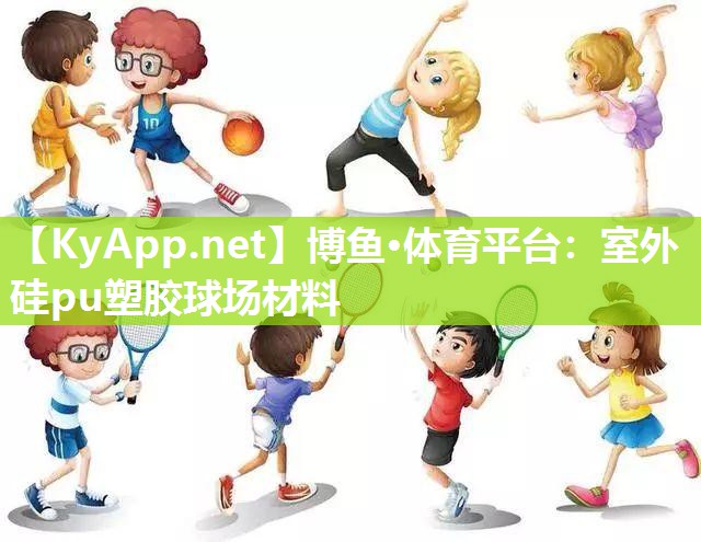博鱼·体育平台：室外硅pu塑胶球场材料