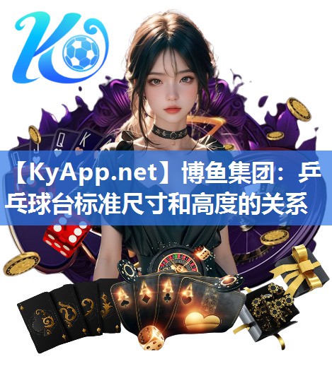 博鱼集团：乒乓球台标准尺寸和高度的关系