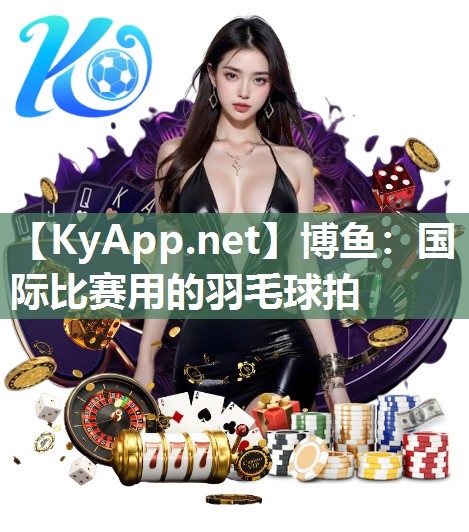 博鱼：国际比赛用的羽毛球拍