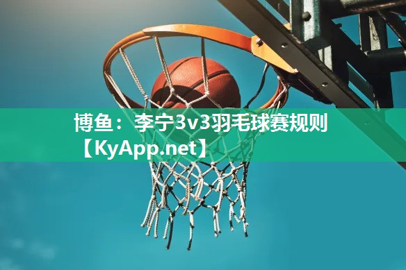 博鱼：李宁3v3羽毛球赛规则
