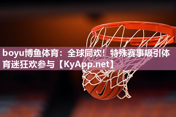 boyu博鱼体育：全球同欢！特殊赛事吸引体育迷狂欢参与
