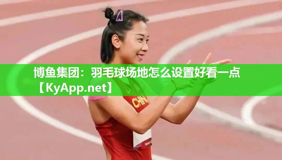 博鱼集团：羽毛球场地怎么设置好看一点