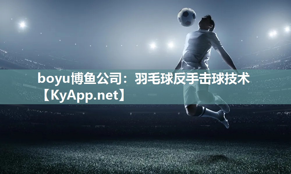 boyu博鱼公司：羽毛球反手击球技术