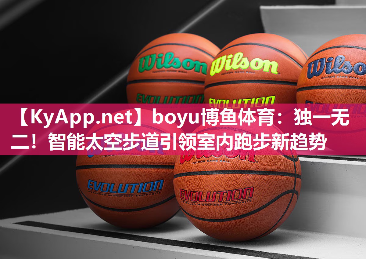 boyu博鱼体育：独一无二！智能太空步道引领室内跑步新趋势