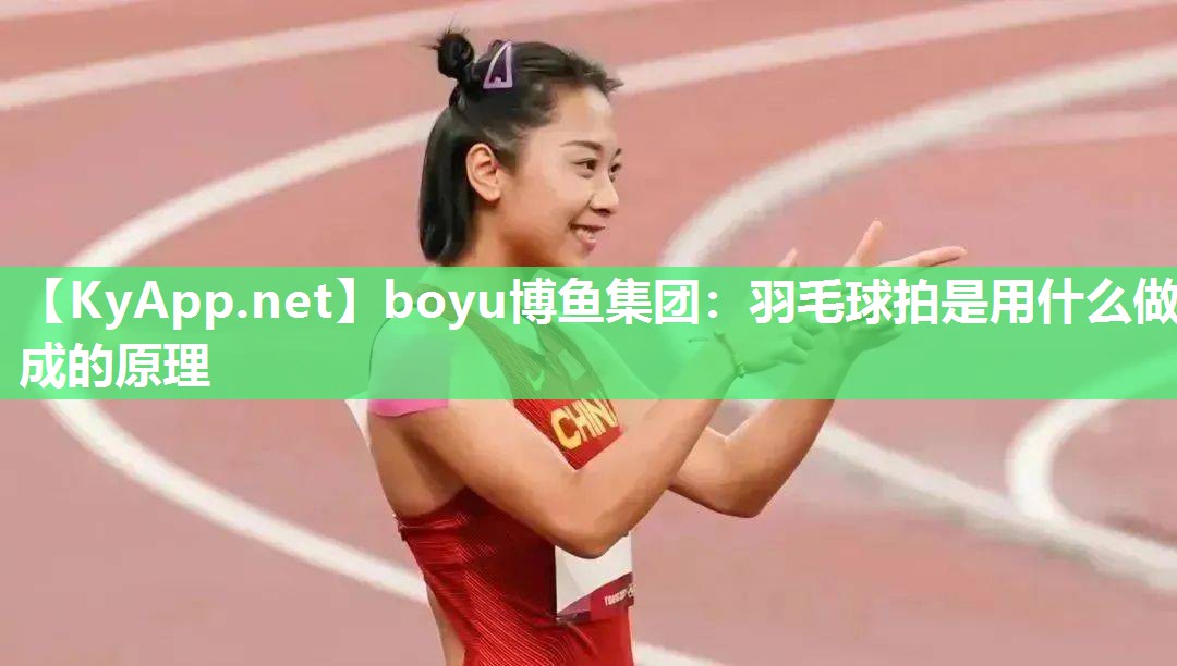 boyu博鱼集团：羽毛球拍是用什么做成的原理