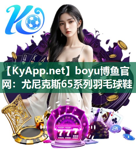 boyu博鱼官网：尤尼克斯65系列羽毛球鞋