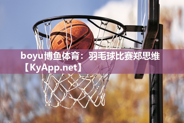 boyu博鱼体育：羽毛球比赛郑思维