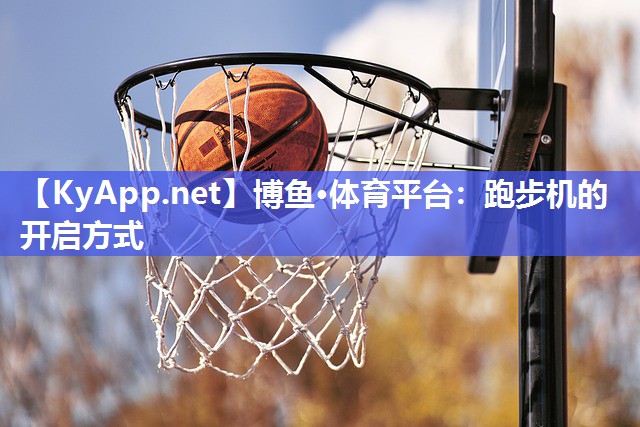 博鱼·体育平台：跑步机的开启方式