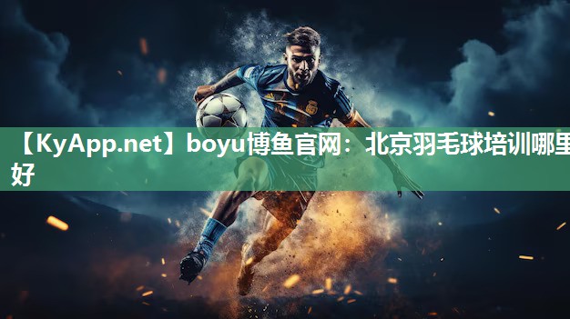 boyu博鱼官网：北京羽毛球培训哪里好