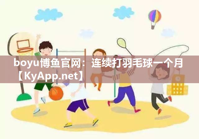 boyu博鱼官网：连续打羽毛球一个月