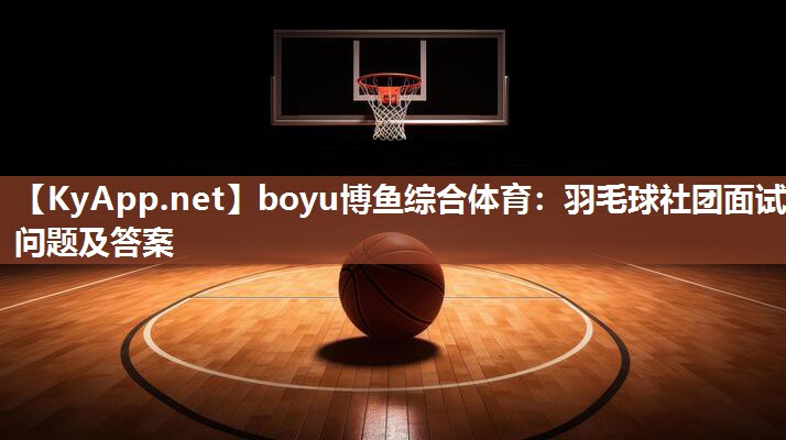 boyu博鱼综合体育：羽毛球社团面试问题及答案