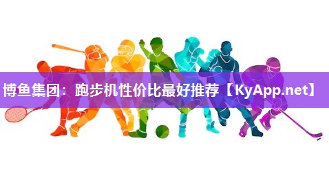 博鱼集团：跑步机性价比最好推荐