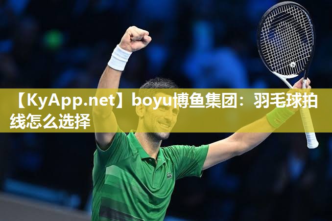 boyu博鱼集团：羽毛球拍线怎么选择