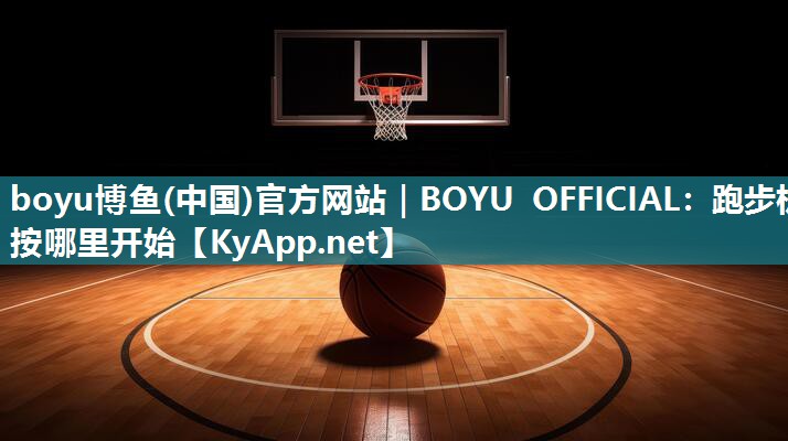 boyu博鱼(中国)官方网站｜BOYU OFFICIAL：跑步机按哪里开始