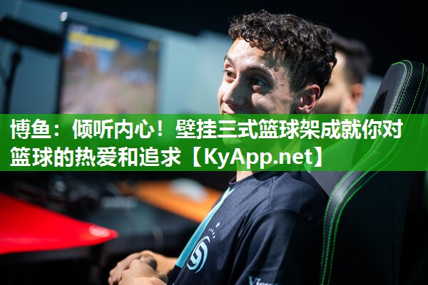 博鱼：倾听内心！壁挂三式篮球架成就你对篮球的热爱和追求