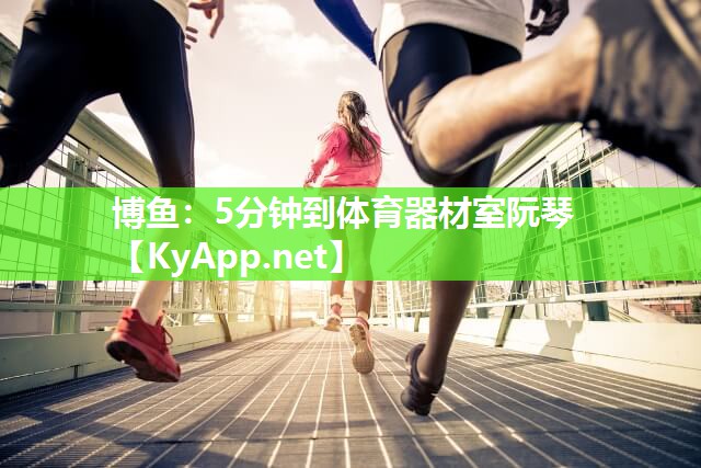 博鱼：5分钟到体育器材室阮琴