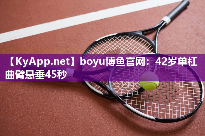 boyu博鱼官网：42岁单杠曲臂悬垂45秒