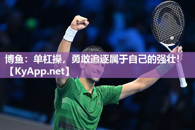 博鱼：单杠操，勇敢追逐属于自己的强壮！