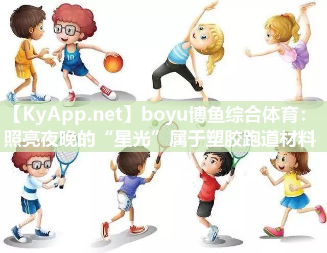 boyu博鱼综合体育：照亮夜晚的“星光”属于塑胶跑道材料