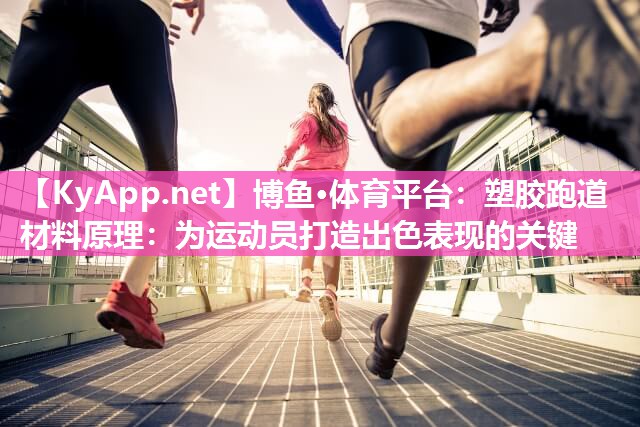 博鱼·体育平台：塑胶跑道材料原理：为运动员打造出色表现的关键