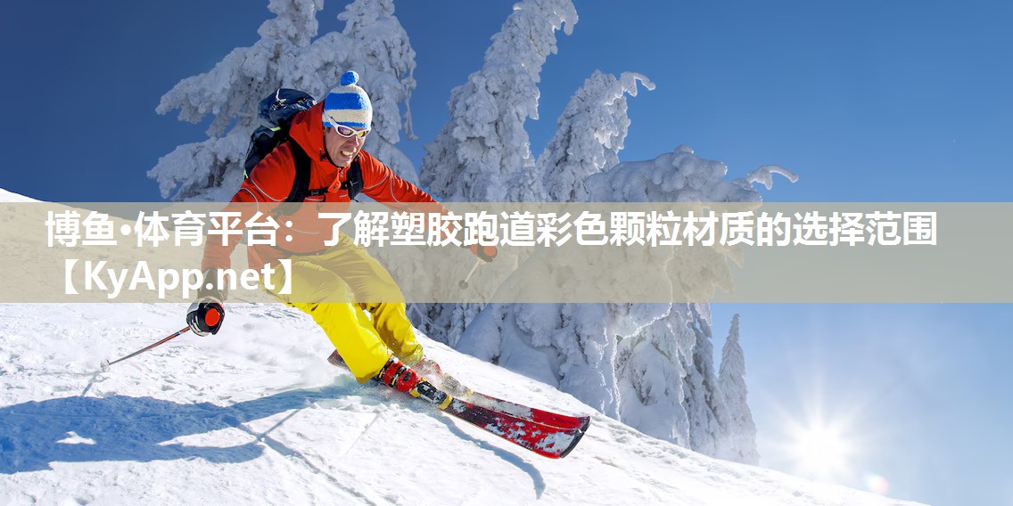 博鱼·体育平台：了解塑胶跑道彩色颗粒材质的选择范围