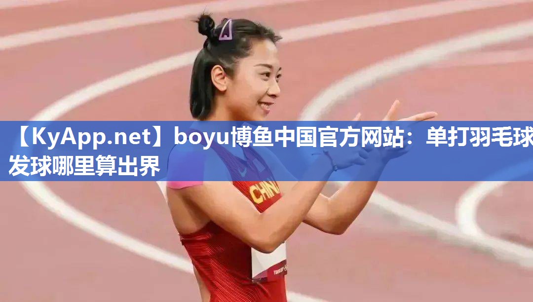 boyu博鱼中国官方网站：单打羽毛球发球哪里算出界