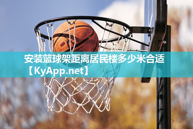 安装篮球架距离居民楼多少米合适