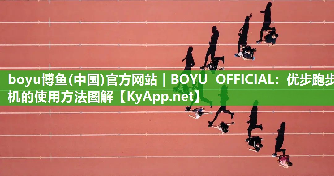 boyu博鱼(中国)官方网站｜BOYU OFFICIAL：优步跑步机的使用方法图解
