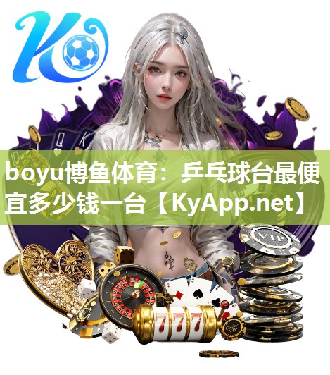 boyu博鱼体育：乒乓球台最便宜多少钱一台