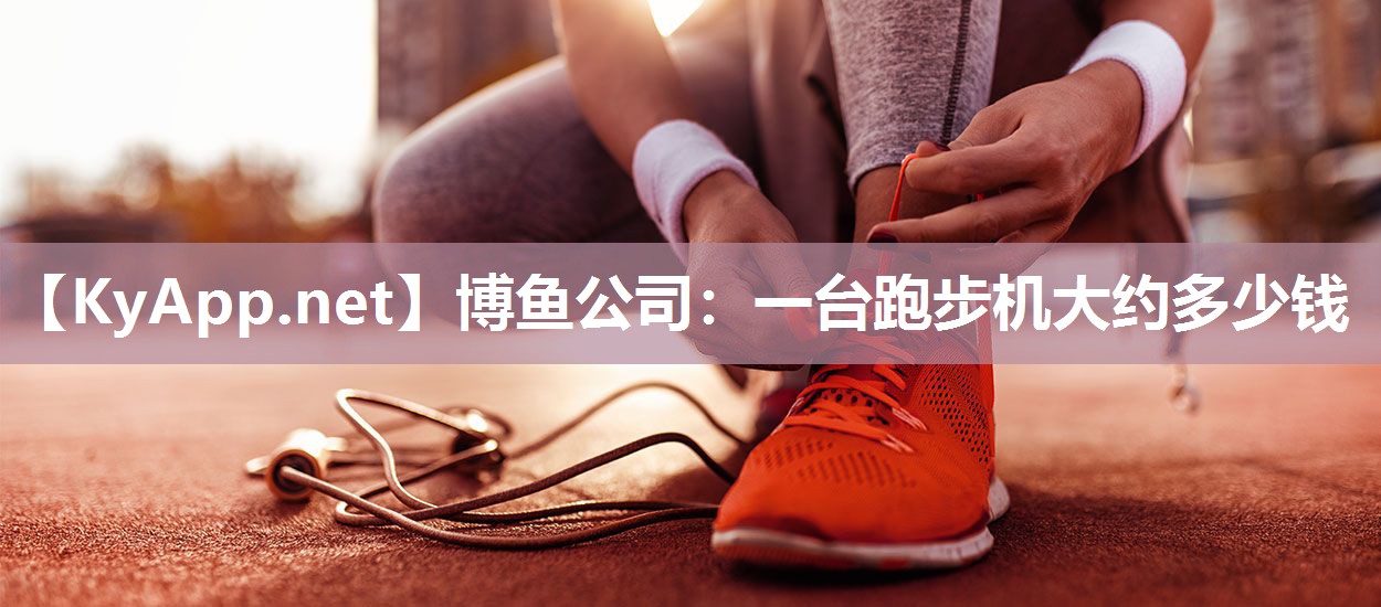 博鱼公司：一台跑步机大约多少钱