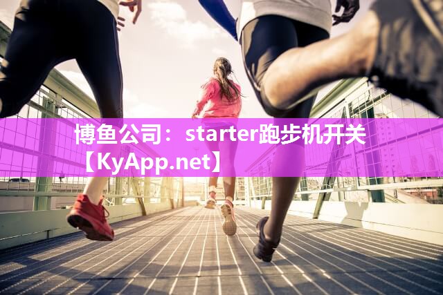 博鱼公司：starter跑步机开关