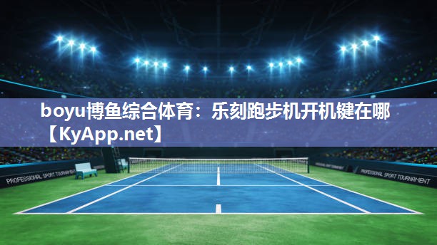 boyu博鱼综合体育：乐刻跑步机开机键在哪
