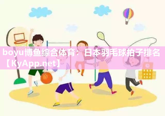 boyu博鱼综合体育：日本羽毛球拍子排名