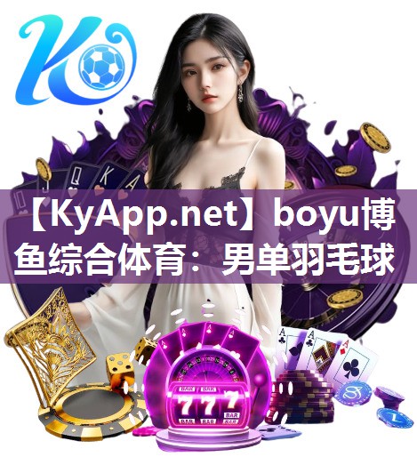 boyu博鱼综合体育：男单羽毛球
