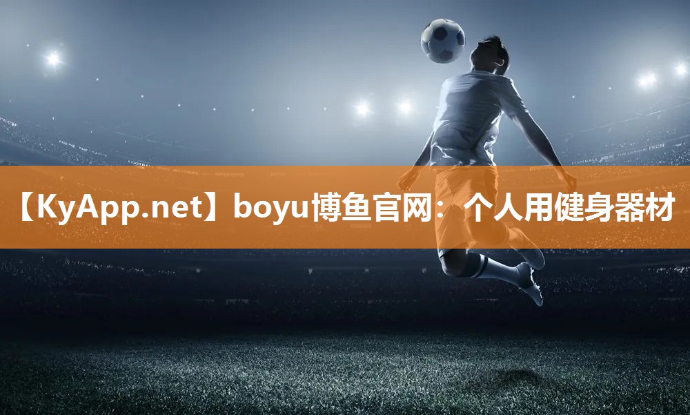 boyu博鱼官网：个人用健身器材