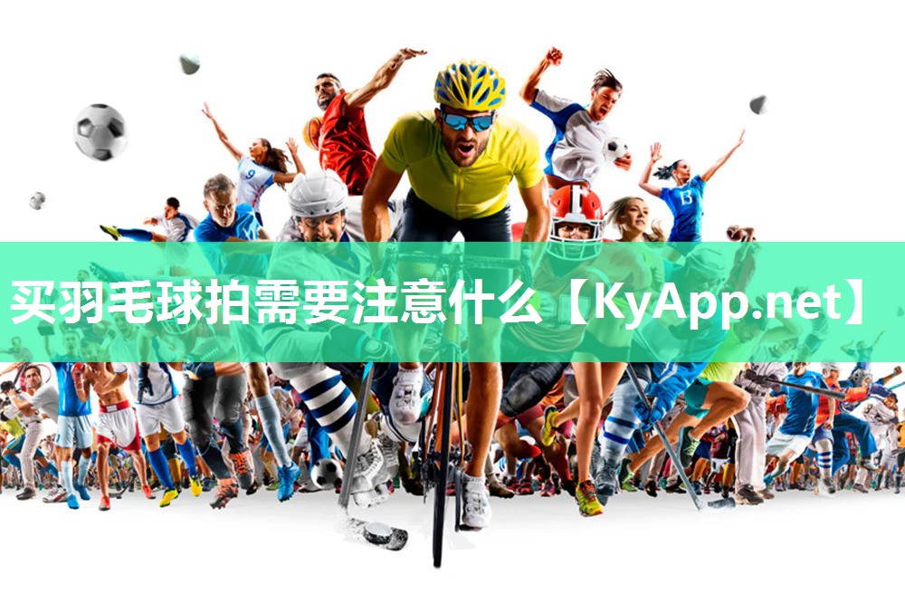 买羽毛球拍需要注意什么