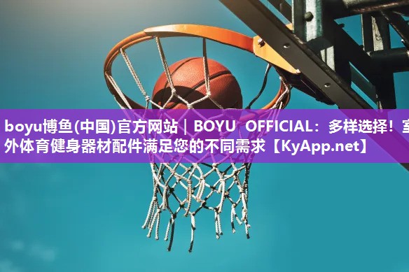 boyu博鱼(中国)官方网站｜BOYU OFFICIAL：多样选择！室外体育健身器材配件满足您的不同需求